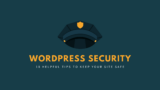 WordPress Security: 18 Helpful Tips to Keep Your Site Safe